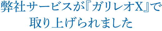 弊社サービスが『ガリレオX』で取り上げられました